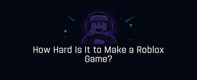 How Hard Is It to Make a Roblox Game?