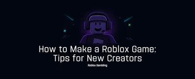 How to Make a Roblox Game: Tips for New Creators